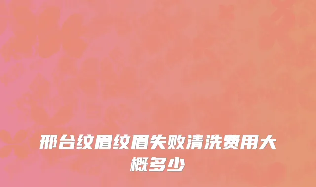 邢台纹眉纹眉失败清洗费用大概多少