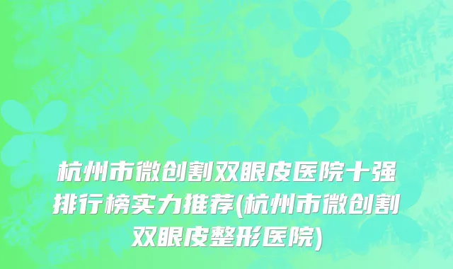 杭州市微创割双眼皮医院十强排行榜实力推荐(杭州市微创割双眼皮整形医院)