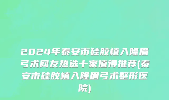 2024年泰安市硅胶植入隆眉弓术网友热选十家值得推荐(泰安市硅胶植入隆眉弓术整形医院)