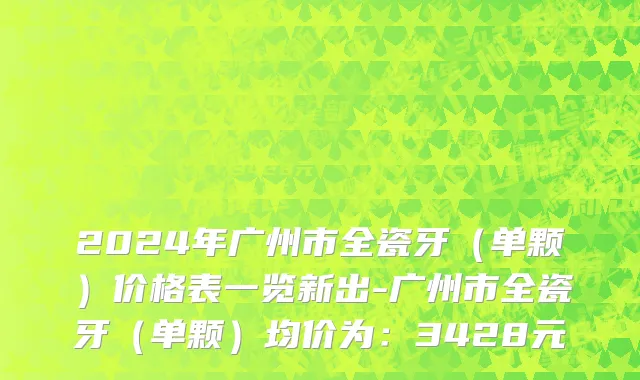 2024年广州市全瓷牙（单颗）价格表一览新出-广州市全瓷牙（单颗）均价为：3428元