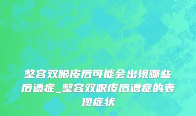 整容双眼皮后可能会出现哪些后遗症_整容双眼皮后遗症的表现症状