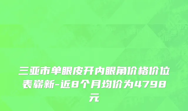 三亚市单眼皮开内眼角价格价位表崭新-近8个月均价为4798元