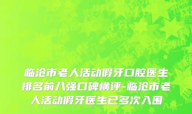 临沧市老人活动假牙口腔医生排名前八强口碑横评-临沧市老人活动假牙医生已多次入围