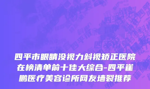 四平市眼睛没视力斜视矫正医院在榜清单前十佳大综合-四平崔鹏医疗美容诊所网友墙裂推荐