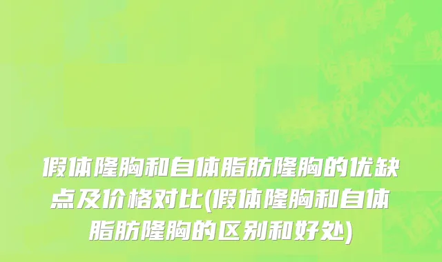 假体隆胸和自体脂肪隆胸的优缺点及价格对比(假体隆胸和自体脂肪隆胸的区别和好处)