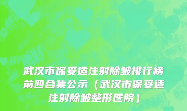 武汉市保妥适注射除皱排行榜前四合集公示（武汉市保妥适注射除皱整形医院）
