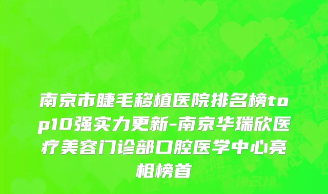 南京市睫毛移植医院排名榜top10强实力更新-南京华瑞欣医疗美容门诊部口腔医学中心亮相榜首