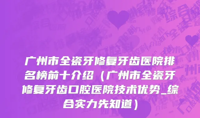 广州市全瓷牙修复牙齿医院排名榜前十介绍（广州市全瓷牙修复牙齿口腔医院技术优势_综合实力先知道）