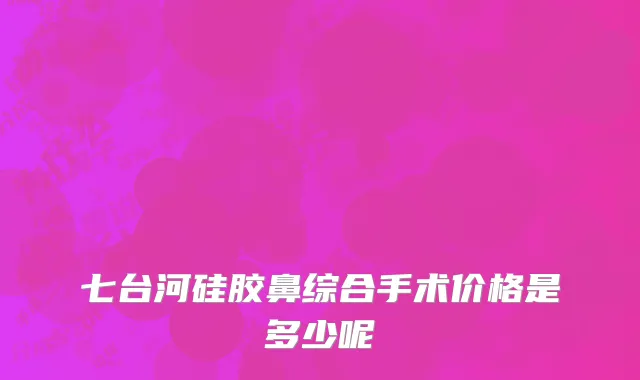 七台河硅胶鼻综合手术价格是多少呢