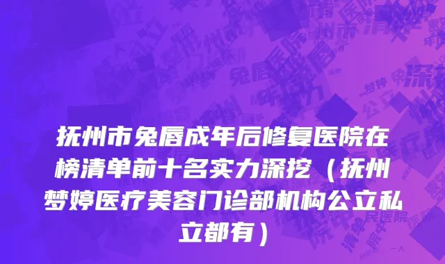 抚州市兔唇成年后修复医院在榜清单前十名实力深挖（抚州梦婷医疗美容门诊部机构公立私立都有）