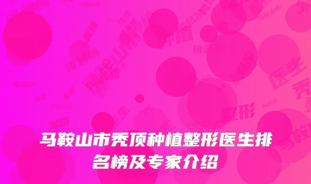 马鞍山市秃顶种植整形医生排名榜及专家介绍