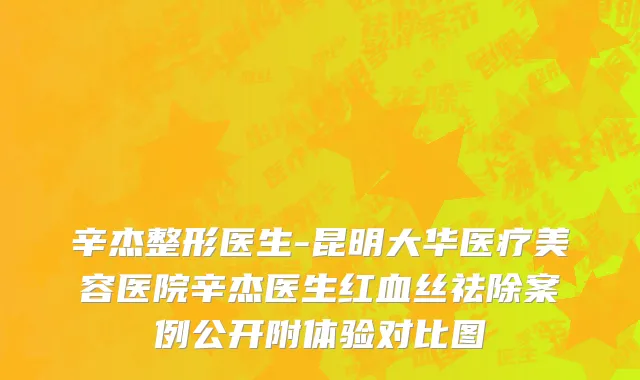 辛杰整形医生-昆明大华医疗美容医院辛杰医生红血丝祛除案例公开附体验对比图