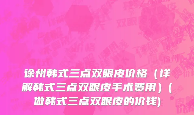 徐州韩式三点双眼皮价格（详解韩式三点双眼皮手术费用）(做韩式三点双眼皮的价钱)