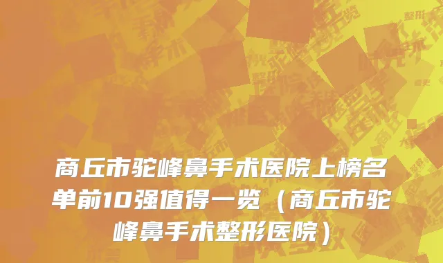 商丘市驼峰鼻手术医院上榜名单前10强值得一览（商丘市驼峰鼻手术整形医院）