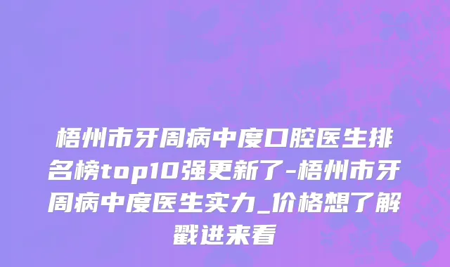 梧州市牙周病中度口腔医生排名榜top10强更新了-梧州市牙周病中度医生实力_价格想了解戳进来看