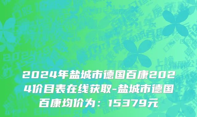 2024年盐城市德国百康2024价目表在线获取-盐城市德国百康均价为：15379元