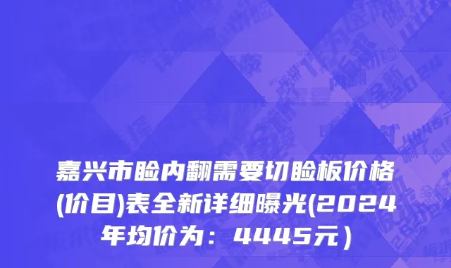 嘉兴市睑内翻需要切睑板价格(价目)表全新详细曝光(2024年均价为：4445元）
