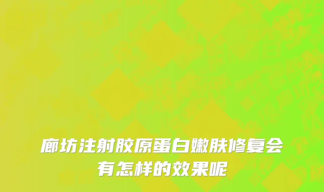 廊坊注射胶原蛋白嫩肤修复会有怎样的效果呢