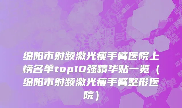 绵阳市射频激光瘦手臂医院上榜名单top10强精华贴一览（绵阳市射频激光瘦手臂整形医院）