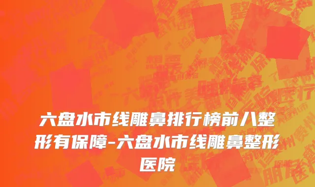 六盘水市线雕鼻排行榜前八整形有保障-六盘水市线雕鼻整形医院
