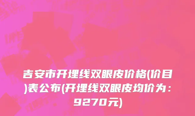 吉安市开埋线双眼皮价格(价目)表公布(开埋线双眼皮均价为：9270元)