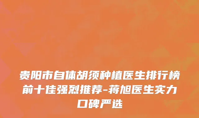贵阳市自体胡须种植医生排行榜前十佳强烈推荐-蒋旭医生实力口碑严选