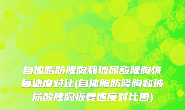 自体脂肪隆胸和玻尿酸隆胸恢复速度对比(自体脂肪隆胸和玻尿酸隆胸恢复速度对比图)