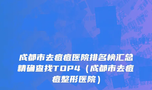 成都市去痘痘医院排名榜汇总精确查找TOP4（成都市去痘痘整形医院）