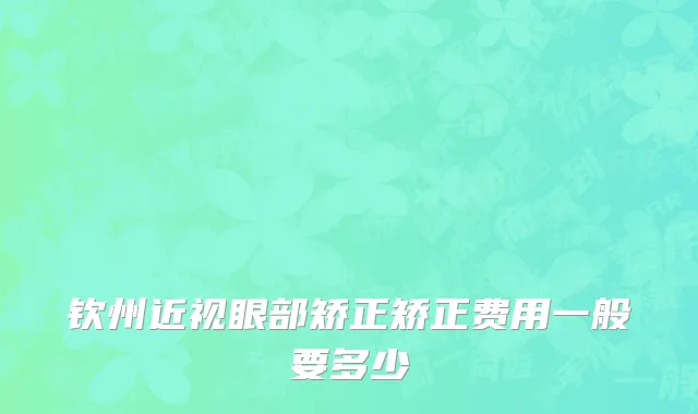 钦州近视眼部矫正矫正费用一般要多少