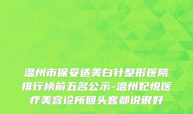 温州市保妥适美白针整形医院排行榜前五名公示-温州妃悦医疗美容诊所回头客都说很好