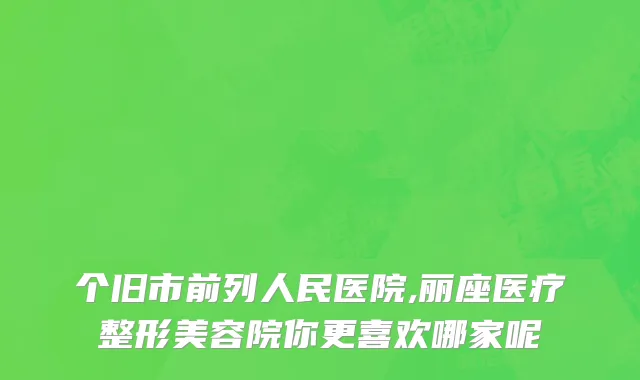 个旧市前列人民医院,丽座医疗整形美容院你更喜欢哪家呢