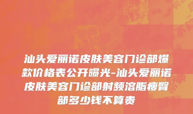 汕头爱丽诺皮肤美容门诊部爆款价格表公开曝光-汕头爱丽诺皮肤美容门诊部射频溶脂瘦臀部多少钱不算贵