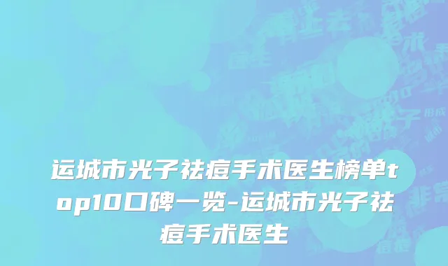 运城市光子祛痘手术医生榜单top10口碑一览-运城市光子祛痘手术医生