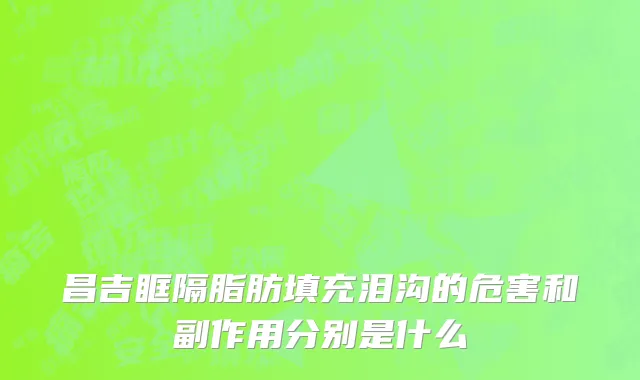 昌吉眶隔脂肪填充泪沟的危害和副作用分别是什么