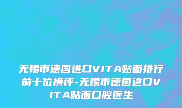 无锡市德国进口VITA贴面排行前十位横评-无锡市德国进口VITA贴面口腔医生