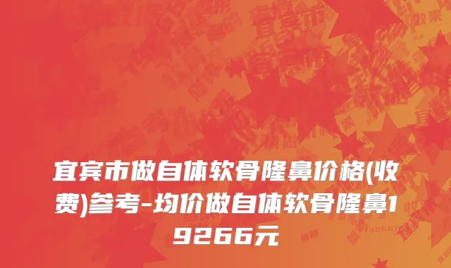 宜宾市做自体软骨隆鼻价格(收费)参考-均价做自体软骨隆鼻19266元
