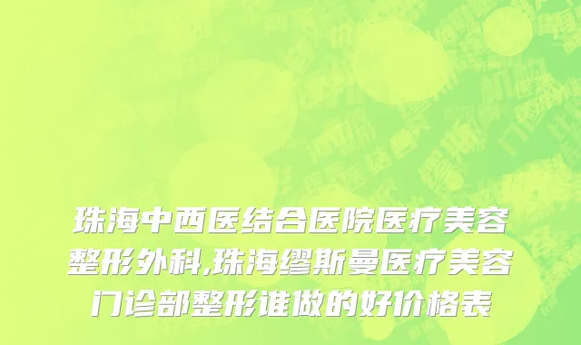 珠海中西医结合医院医疗美容整形外科,珠海缪斯曼医疗美容门诊部整形谁做的好价格表