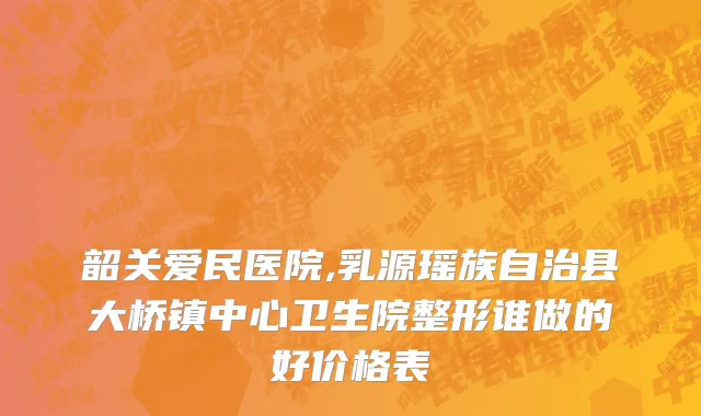 韶关爱民医院,乳源瑶族自治县大桥镇中心卫生院整形谁做的好价格表