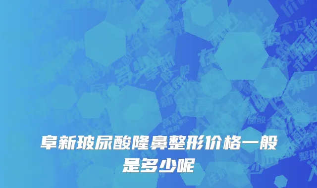 阜新玻尿酸隆鼻整形价格一般是多少呢
