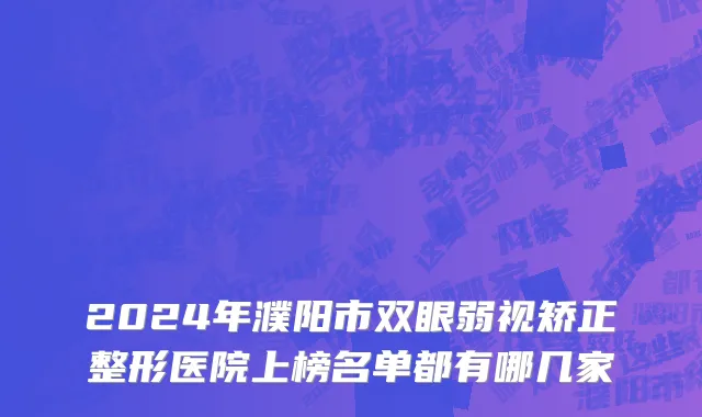2024年濮阳市双眼弱视矫正整形医院上榜名单都有哪几家