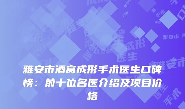 雅安市酒窝成形手术医生口碑榜：前十位名医介绍及项目价格