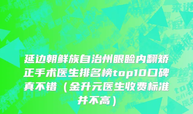 延边朝鲜族自治州眼睑内翻矫正手术医生排名榜top10口碑真不错（金升元医生收费标准并不高）