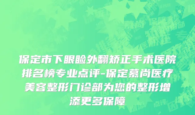 保定市下眼睑外翻矫正手术医院排名榜专业点评-保定慕尚医疗美容整形门诊部为您的整形增添更多保障