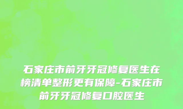 石家庄市前牙牙冠修复医生在榜清单整形更有保障-石家庄市前牙牙冠修复口腔医生