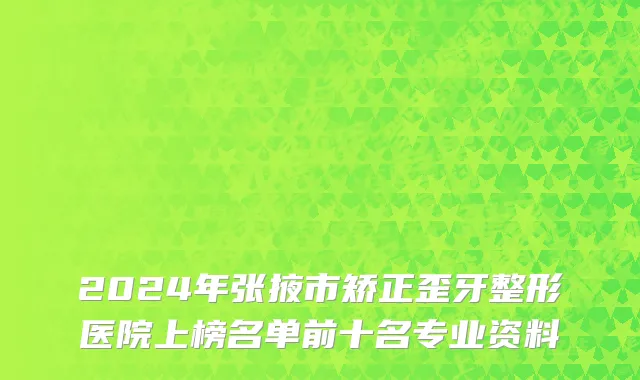 2024年张掖市矫正歪牙整形医院上榜名单前十名专业资料
