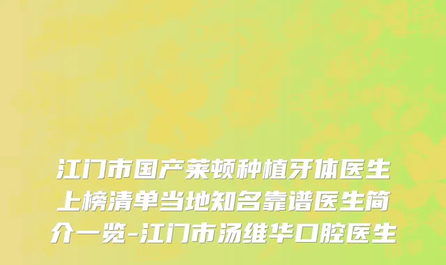 江门市国产莱顿种植牙体医生上榜清单当地知名靠谱医生简介一览-江门市汤维华口腔医生