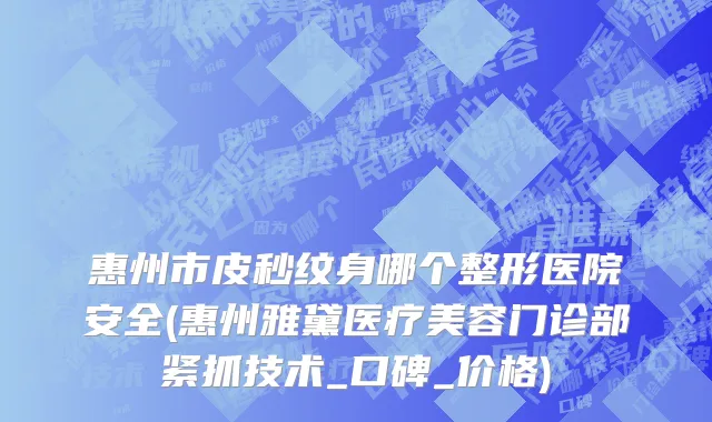 惠州市皮秒纹身哪个整形医院安全(惠州雅黛医疗美容门诊部紧抓技术_口碑_价格)