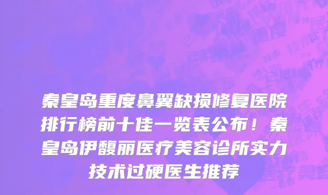 秦皇岛重度鼻翼缺损修复医院排行榜前十佳一览表公布！秦皇岛伊馥丽医疗美容诊所实力技术过硬医生推荐