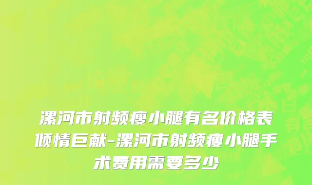 漯河市射频瘦小腿有名价格表倾情巨献-漯河市射频瘦小腿手术费用需要多少