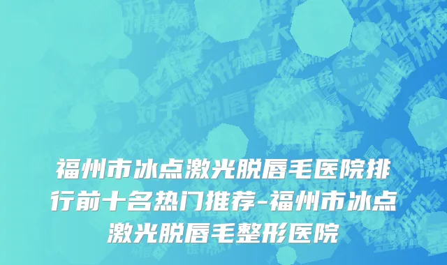 福州市冰点激光脱唇毛医院排行前十名热门推荐-福州市冰点激光脱唇毛整形医院
